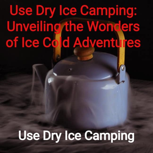 Use Dry Ice Camping Unveiling the Wonders of Ice Cold Adventures